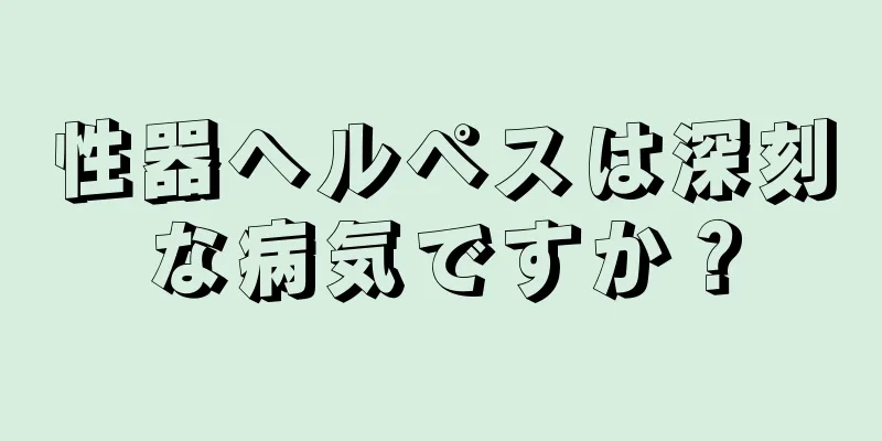 性器ヘルペスは深刻な病気ですか？