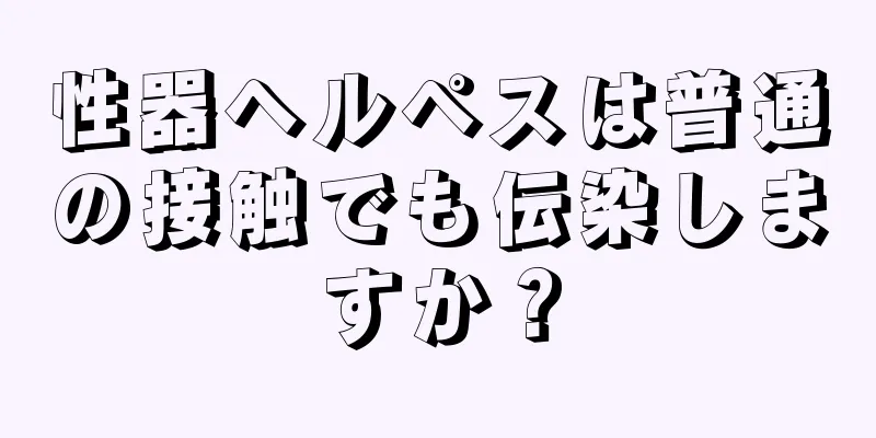 性器ヘルペスは普通の接触でも伝染しますか？