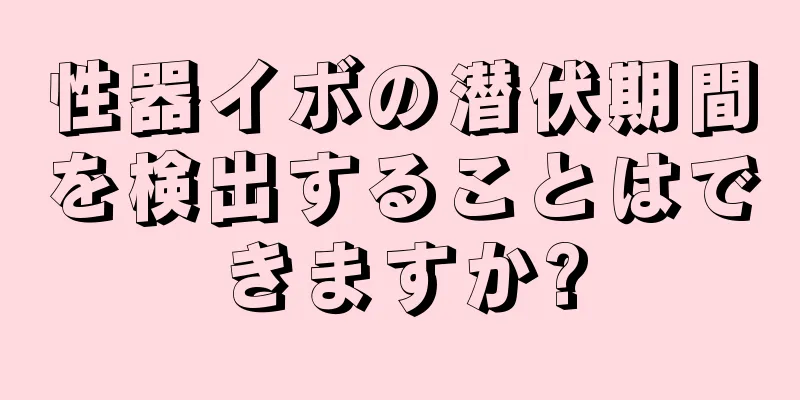 性器イボの潜伏期間を検出することはできますか?