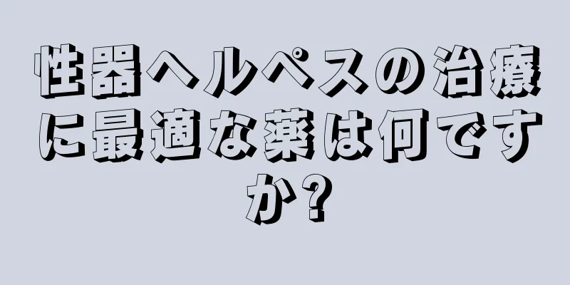 性器ヘルペスの治療に最適な薬は何ですか?