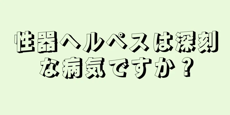 性器ヘルペスは深刻な病気ですか？