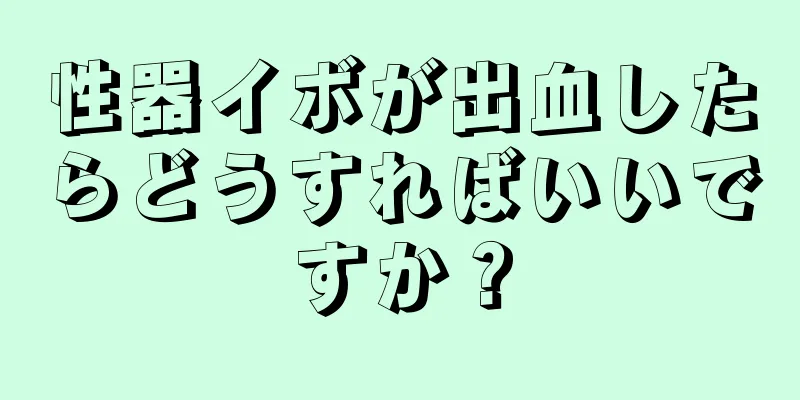 性器イボが出血したらどうすればいいですか？