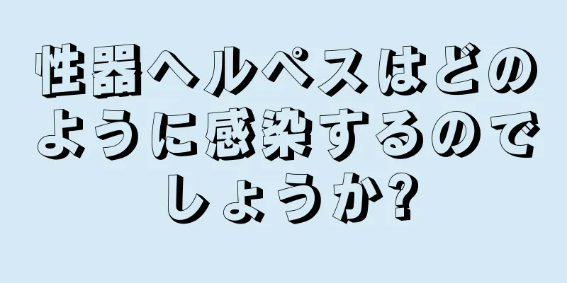 性器ヘルペスはどのように感染するのでしょうか?