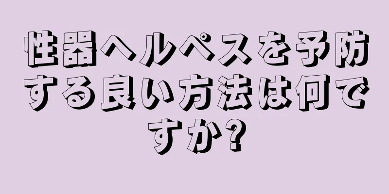 性器ヘルペスを予防する良い方法は何ですか?