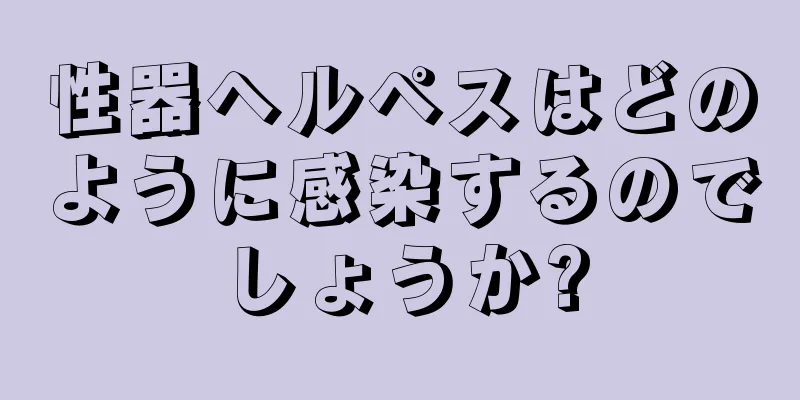 性器ヘルペスはどのように感染するのでしょうか?