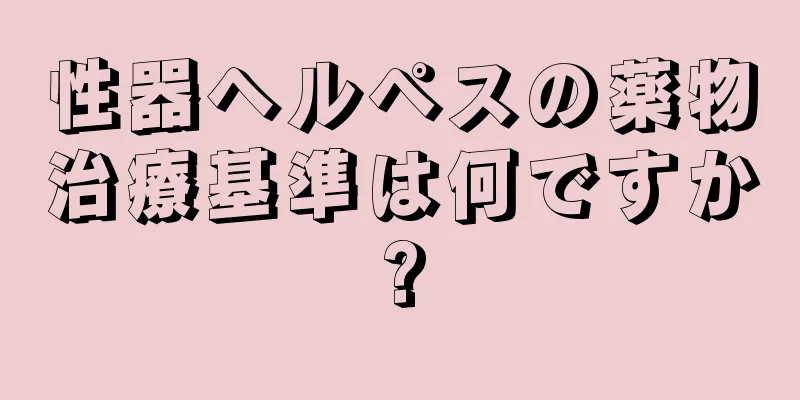 性器ヘルペスの薬物治療基準は何ですか?