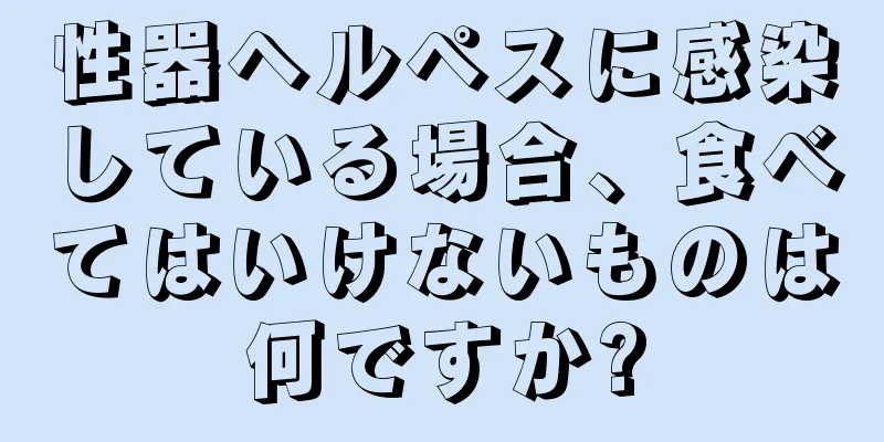 性器ヘルペスに感染している場合、食べてはいけないものは何ですか?