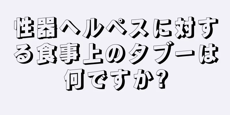 性器ヘルペスに対する食事上のタブーは何ですか?