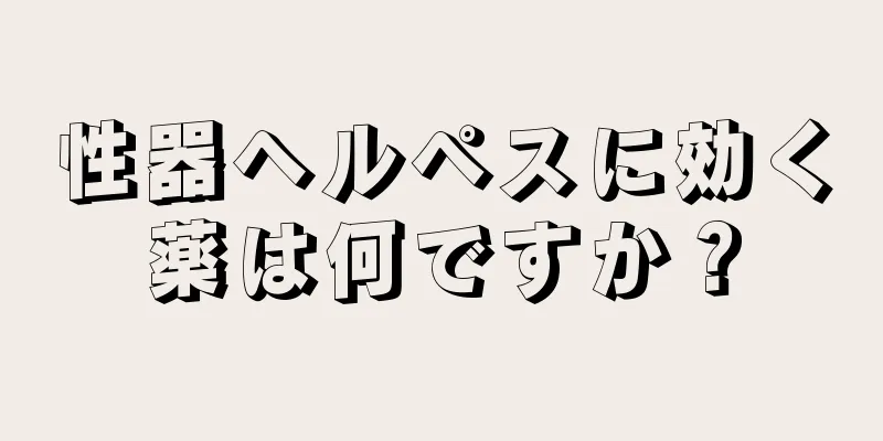 性器ヘルペスに効く薬は何ですか？