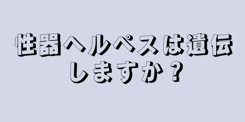 性器ヘルペスは遺伝しますか？