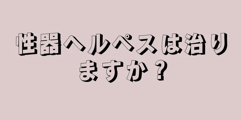 性器ヘルペスは治りますか？