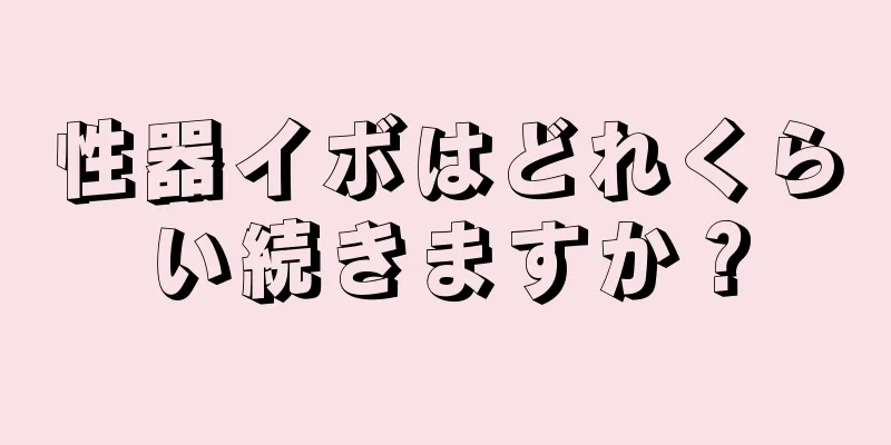 性器イボはどれくらい続きますか？
