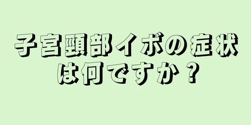 子宮頸部イボの症状は何ですか？