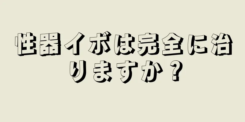 性器イボは完全に治りますか？