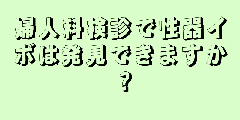 婦人科検診で性器イボは発見できますか？