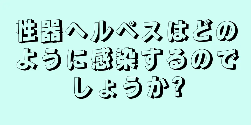 性器ヘルペスはどのように感染するのでしょうか?