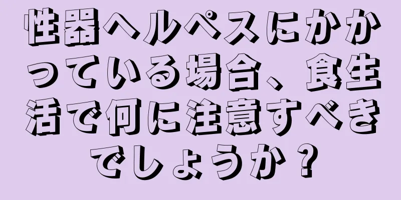 性器ヘルペスにかかっている場合、食生活で何に注意すべきでしょうか？