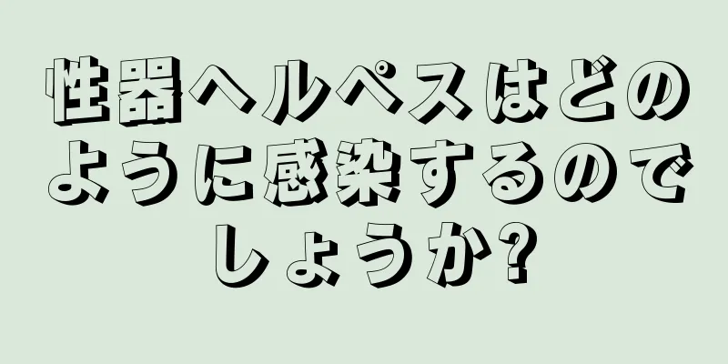 性器ヘルペスはどのように感染するのでしょうか?