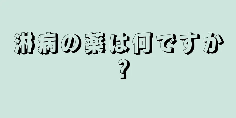 淋病の薬は何ですか？