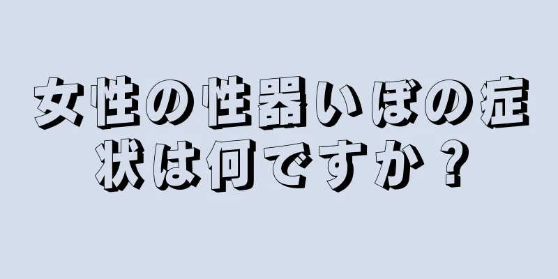 女性の性器いぼの症状は何ですか？