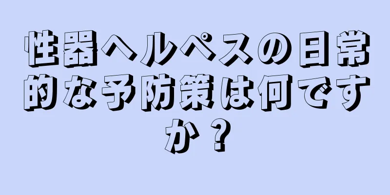 性器ヘルペスの日常的な予防策は何ですか？