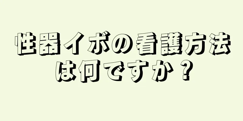 性器イボの看護方法は何ですか？