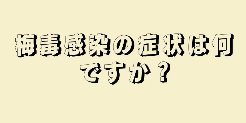 梅毒感染の症状は何ですか？