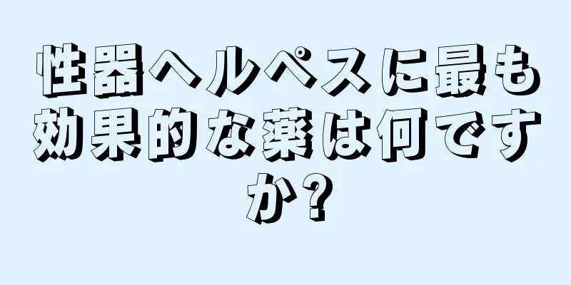 性器ヘルペスに最も効果的な薬は何ですか?