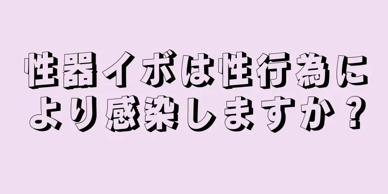 性器イボは性行為により感染しますか？