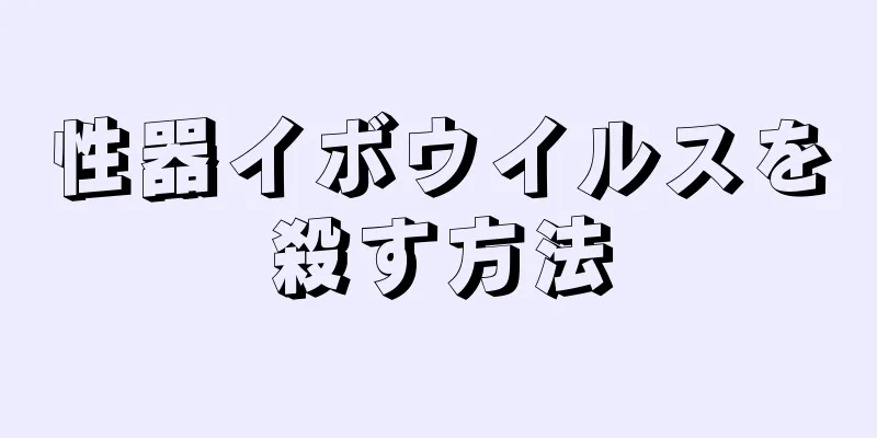 性器イボウイルスを殺す方法