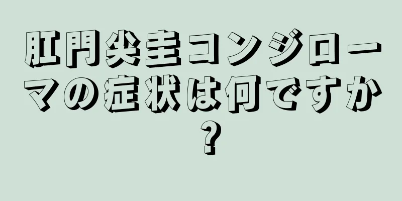 肛門尖圭コンジローマの症状は何ですか？