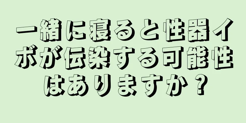 一緒に寝ると性器イボが伝染する可能性はありますか？