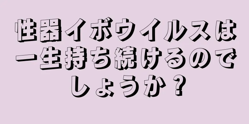 性器イボウイルスは一生持ち続けるのでしょうか？