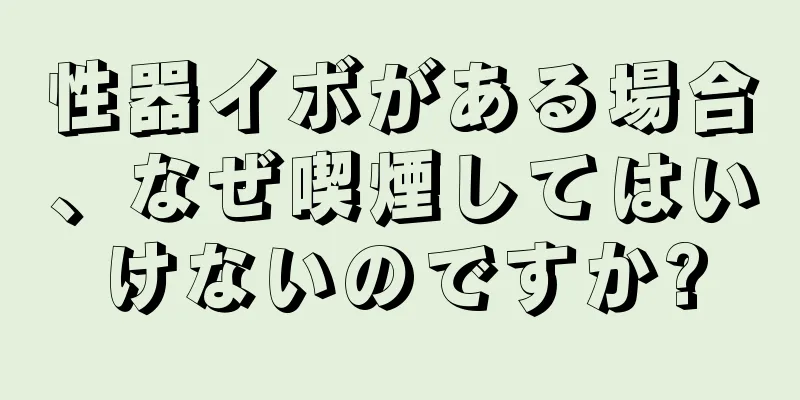 性器イボがある場合、なぜ喫煙してはいけないのですか?