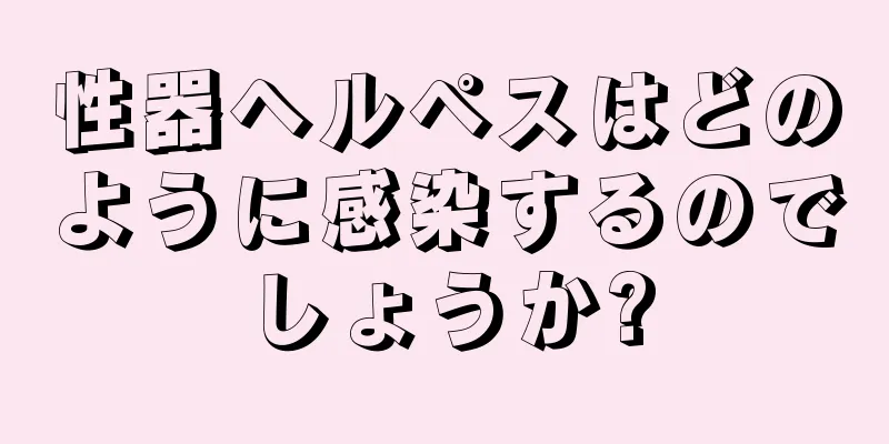 性器ヘルペスはどのように感染するのでしょうか?