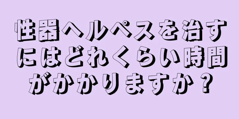 性器ヘルペスを治すにはどれくらい時間がかかりますか？