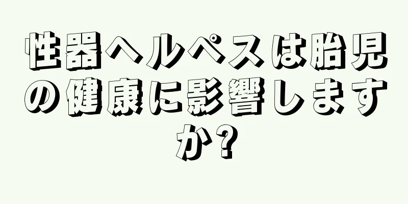性器ヘルペスは胎児の健康に影響しますか?