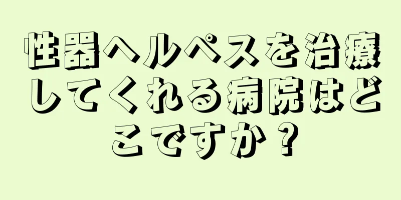 性器ヘルペスを治療してくれる病院はどこですか？