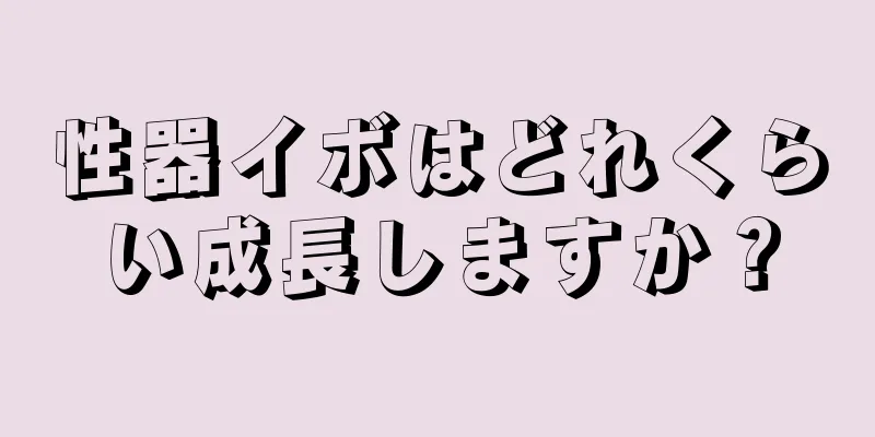 性器イボはどれくらい成長しますか？