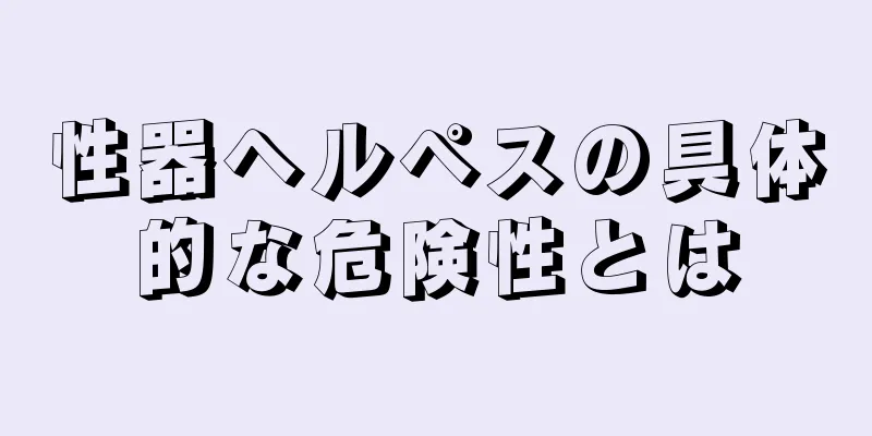性器ヘルペスの具体的な危険性とは