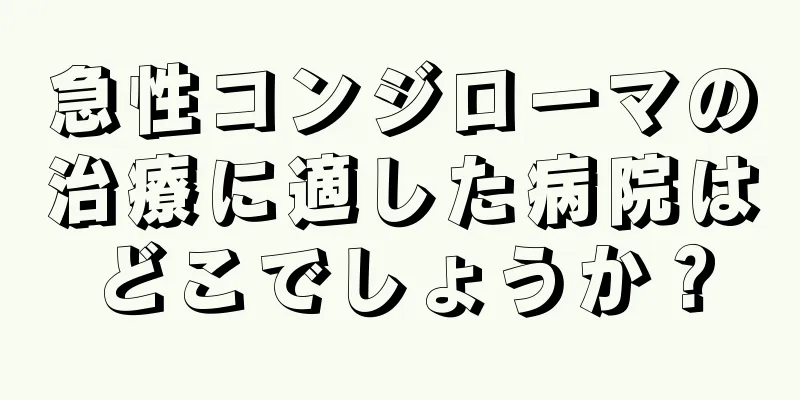 急性コンジローマの治療に適した病院はどこでしょうか？