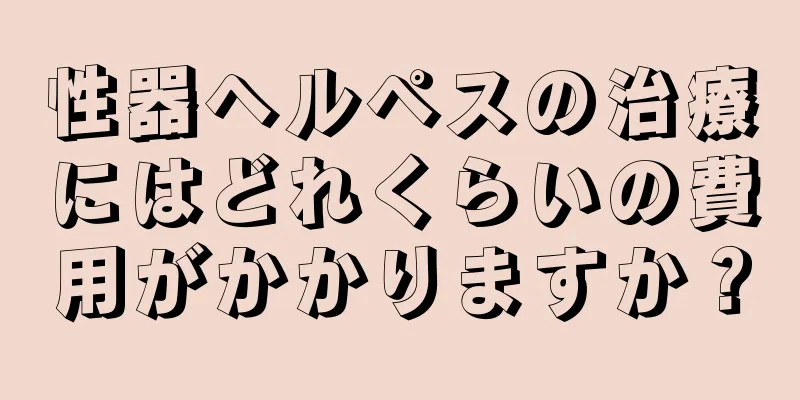 性器ヘルペスの治療にはどれくらいの費用がかかりますか？