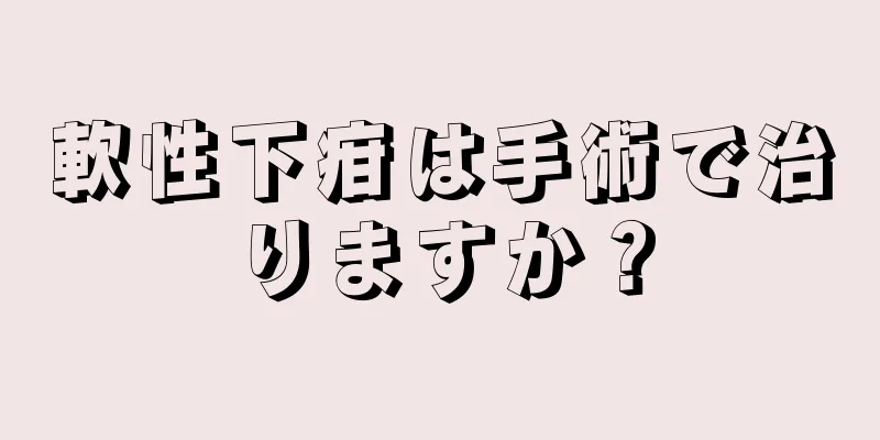 軟性下疳は手術で治りますか？