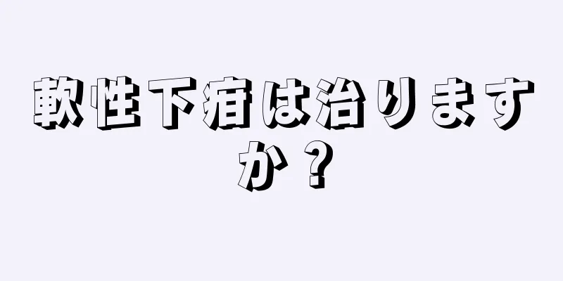 軟性下疳は治りますか？