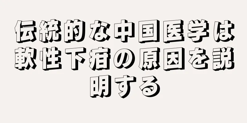 伝統的な中国医学は軟性下疳の原因を説明する