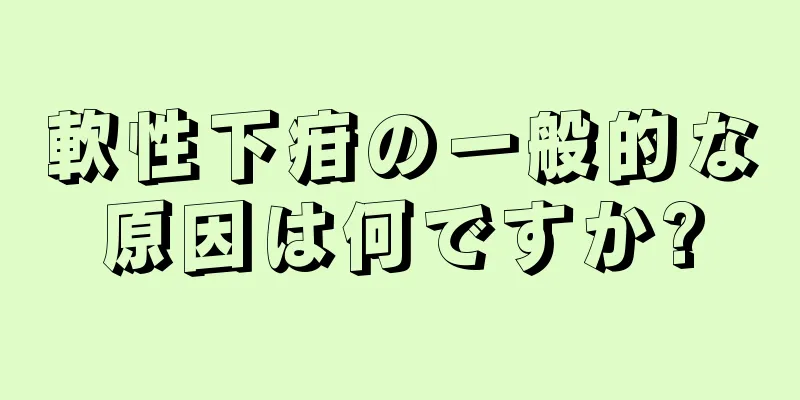 軟性下疳の一般的な原因は何ですか?