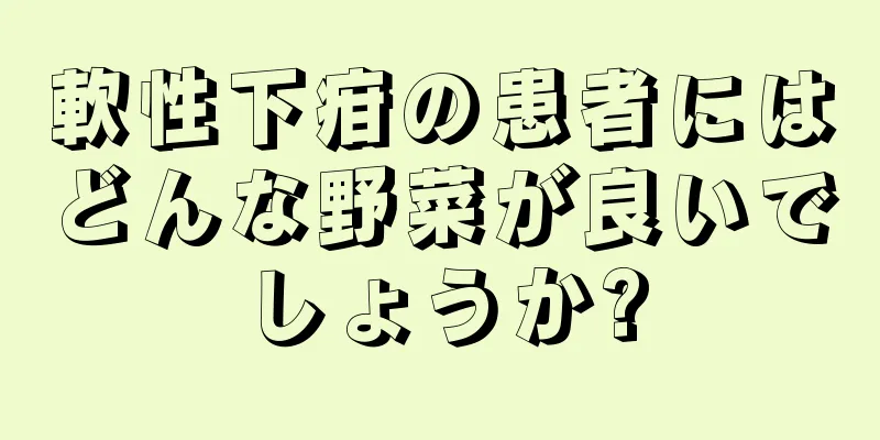 軟性下疳の患者にはどんな野菜が良いでしょうか?