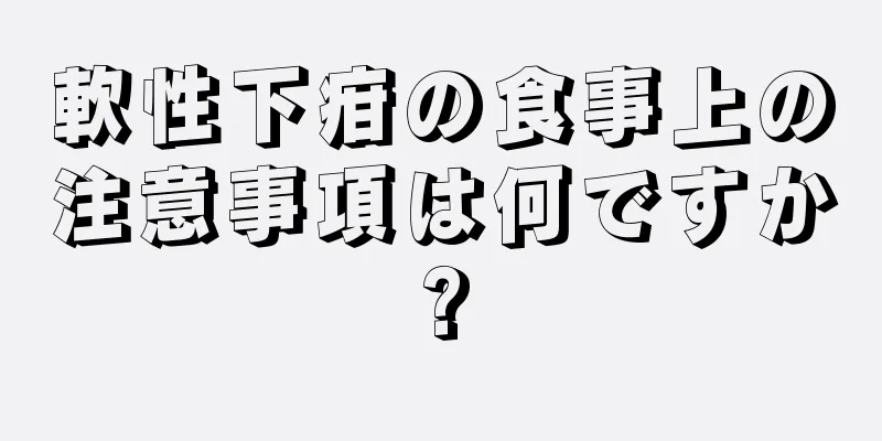 軟性下疳の食事上の注意事項は何ですか?