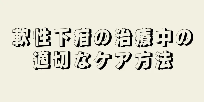 軟性下疳の治療中の適切なケア方法