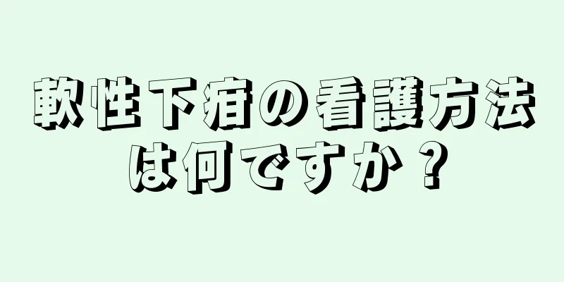 軟性下疳の看護方法は何ですか？